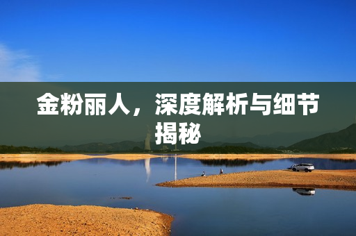 金粉丽人，深度解析与细节揭秘