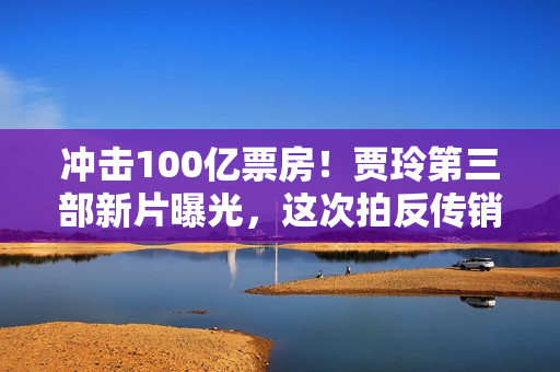 冲击100亿票房！贾玲第三部新片曝光，这次拍反传销，主演有惊喜