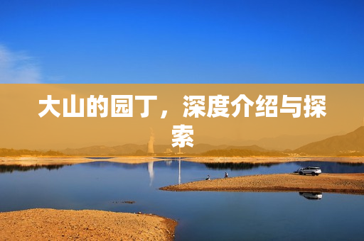 大山的园丁，深度介绍与探索