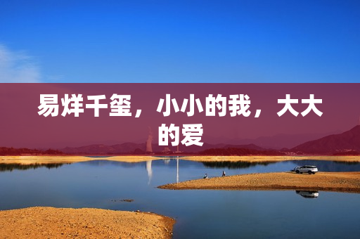 易烊千玺，小小的我，大大的爱