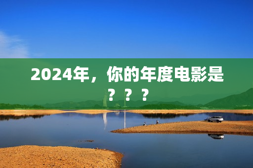 2024年，你的年度电影是？？？