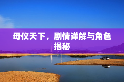 母仪天下，剧情详解与角色揭秘