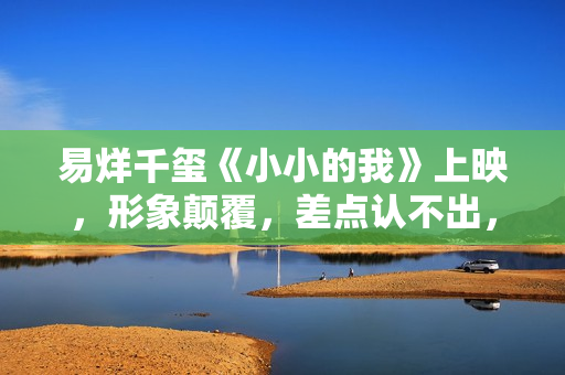 易烊千玺《小小的我》上映，形象颠覆，差点认不出，海报更绝……