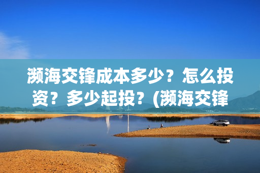 濒海交锋成本多少？怎么投资？多少起投？(濒海交锋能拿前三)
