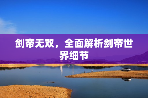 剑帝无双，全面解析剑帝世界细节