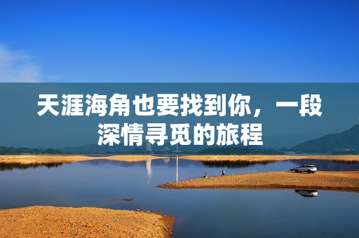 天涯海角也要找到你，一段深情寻觅的旅程