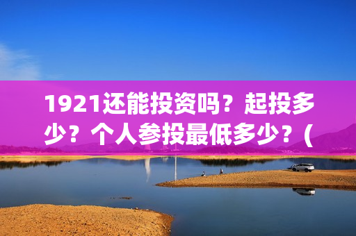 1921还能投资吗？起投多少？个人参投最低多少？(1921年还在打仗吗)