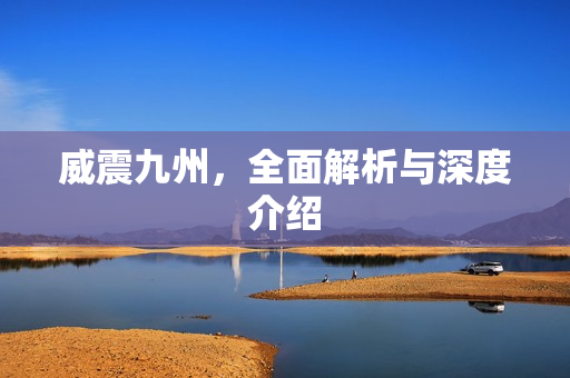 威震九州，全面解析与深度介绍