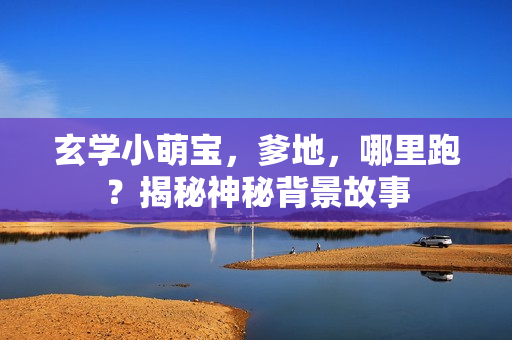 玄学小萌宝，爹地，哪里跑？揭秘神秘背景故事