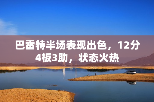 巴雷特半场表现出色，12分4板3助，状态火热