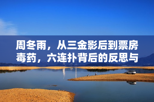 周冬雨，从三金影后到票房毒药，六连扑背后的反思与自省
