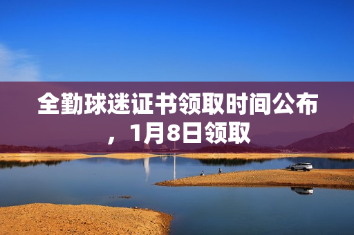 全勤球迷证书领取时间公布，1月8日领取