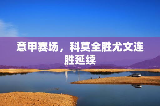 意甲赛场，科莫全胜尤文连胜延续