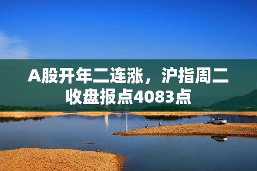 A股开年二连涨，沪指周二收盘报点4083点