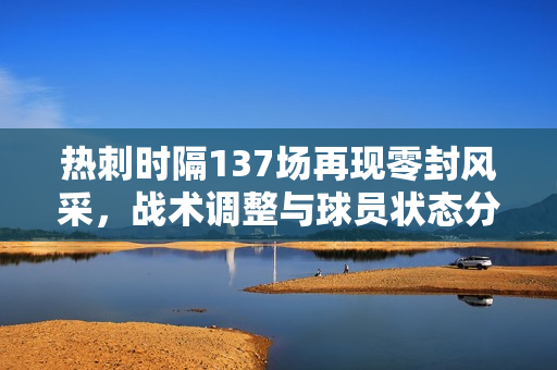 热刺时隔137场再现零封风采，战术调整与球员状态分析