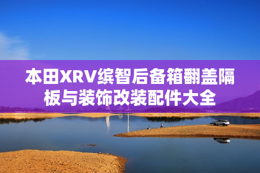 本田XRV缤智后备箱翻盖隔板与装饰改装配件大全
