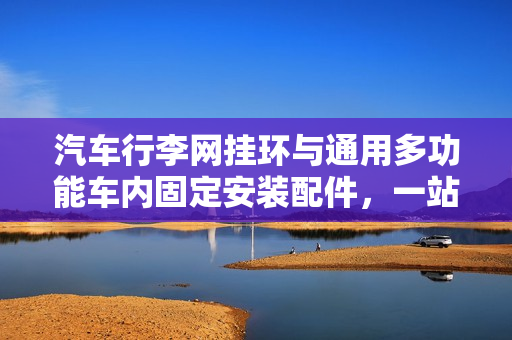 汽车行李网挂环与通用多功能车内固定安装配件，一站式解决方案