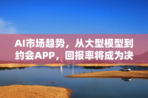 AI市场趋势，从大型模型到约会APP，回报率将成为决定AI定价的关键标准（2026年展望）