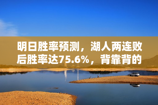 明日胜率预测，湖人两连败后胜率达75.6%，背靠背的国王面临挑战