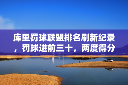 库里罚球联盟排名刷新纪录，罚球进前三十，两度得分王荣耀归来