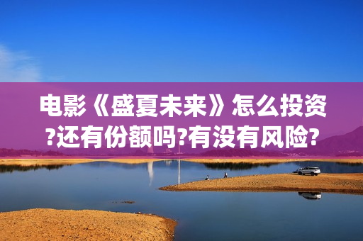 电影《盛夏未来》怎么投资?还有份额吗?有没有风险?(电影《盛夏未来》) 电影《盛夏未来》怎么投资?还有份额吗?有没有风险?(电影《盛夏未来》)