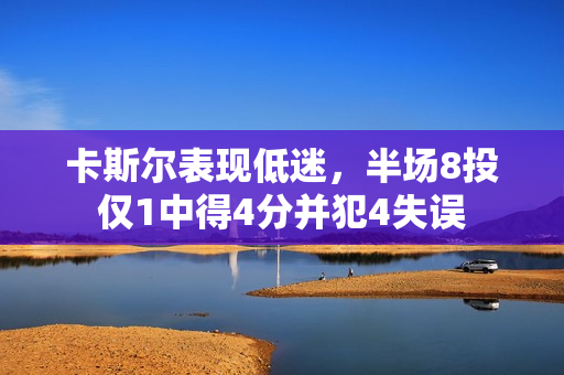 卡斯尔表现低迷，半场8投仅1中得4分并犯4失误
