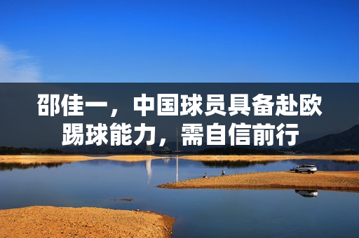 邵佳一，中国球员具备赴欧踢球能力，需自信前行