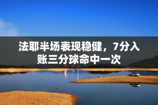 法耶半场表现稳健，7分入账三分球命中一次