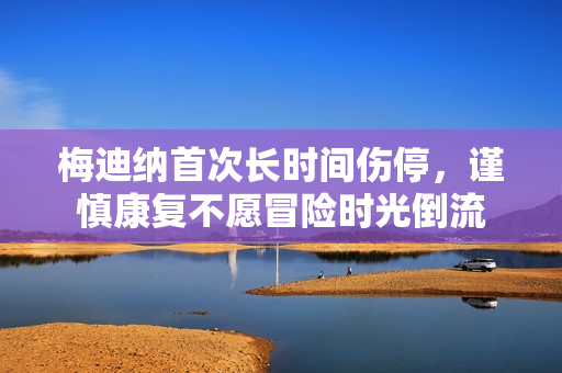 梅迪纳首次长时间伤停，谨慎康复不愿冒险时光倒流