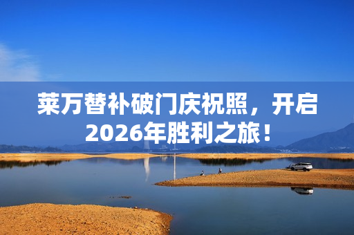 莱万替补破门庆祝照，开启2026年胜利之旅！