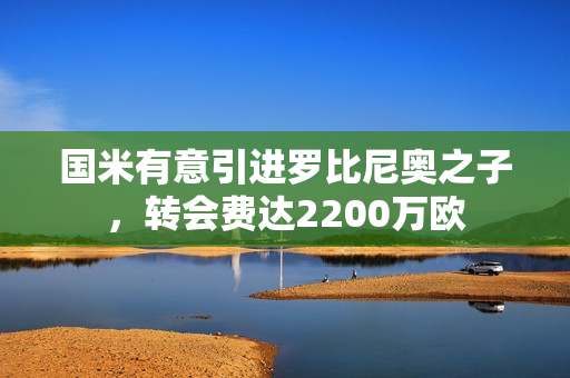 国米有意引进罗比尼奥之子，转会费达2200万欧