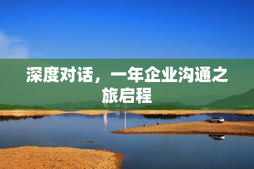 深度对话，一年企业沟通之旅启程