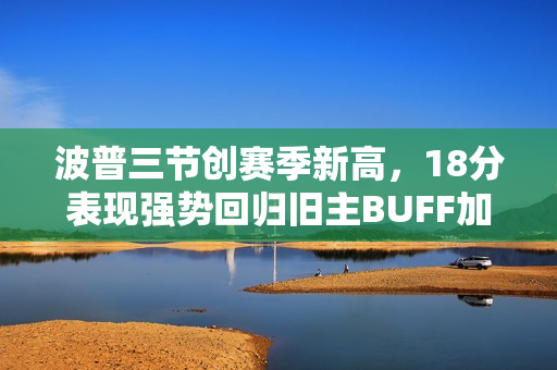 波普三节创赛季新高，18分表现强势回归旧主BUFF加持！
