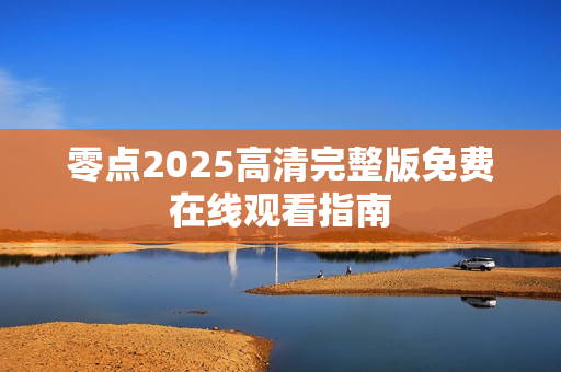 零点2025高清完整版免费在线观看指南