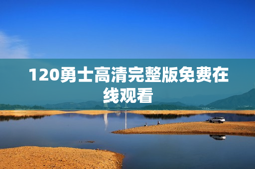 120勇士高清完整版免费在线观看