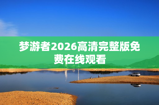 梦游者2026高清完整版免费在线观看 梦游者2026高清完整版免费在线观看