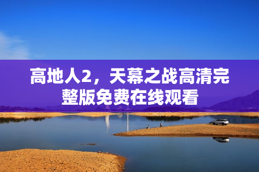 高地人2，天幕之战高清完整版免费在线观看