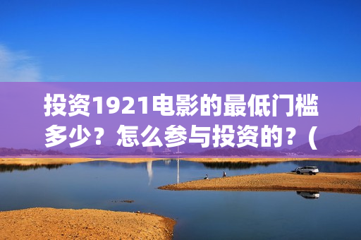 投资1921电影的最低门槛多少？怎么参与投资的？(电影1921投资10万收益多少)