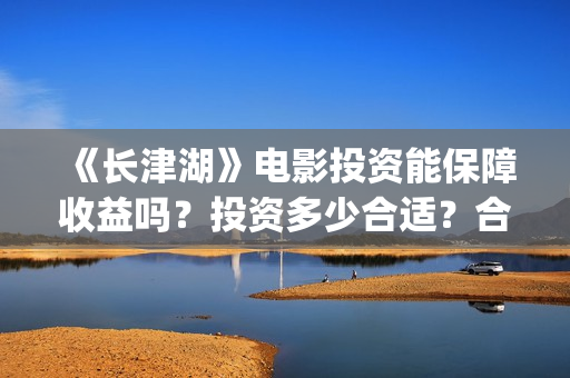 《长津湖》电影投资能保障收益吗?投资多少合适?合同怎么签呢?(长津湖电影在线观看完整版免费观看) 《长津湖》电影投资能保障收益吗?投资多少合适?合同怎么签呢?(长津湖电影在线观看完整版免费观看)