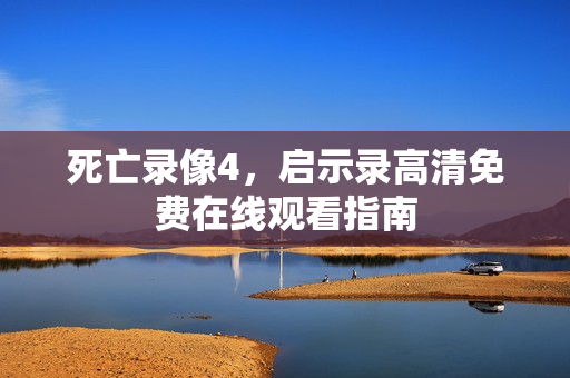 死亡录像4,启示录高清免费在线观看指南 死亡录像4,启示录高清免费在线观看指南
