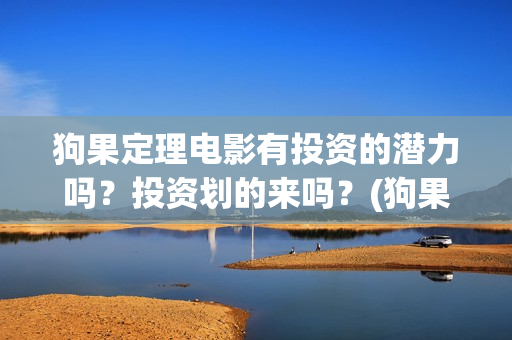 狗果定理电影有投资的潜力吗?投资划的来吗?(狗果定理电影预测票房) 狗果定理电影有投资的潜力吗?投资划的来吗?(狗果定理电影预测票房)