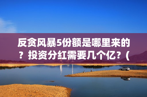 反贪风暴5份额是哪里来的？投资分红需要几个亿？(反贪风暴连着的吗)