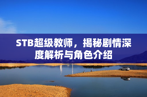 STB超级教师，揭秘剧情深度解析与角色介绍