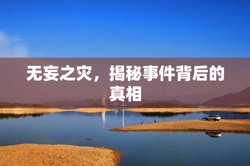 无妄之灾，揭秘事件背后的真相