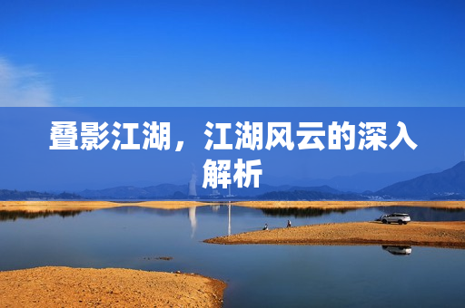 叠影江湖，江湖风云的深入解析