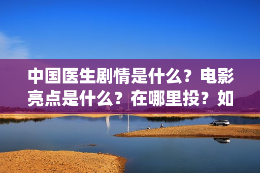 中国医生剧情是什么？电影亮点是什么？在哪里投？如何正确投资？(《中国医生》剧情)