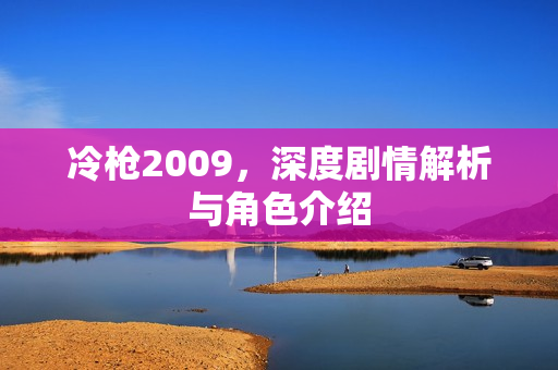 冷枪2009，深度剧情解析与角色介绍