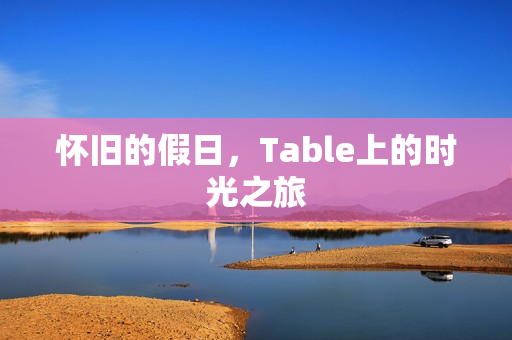 怀旧的假日，Table上的时光之旅