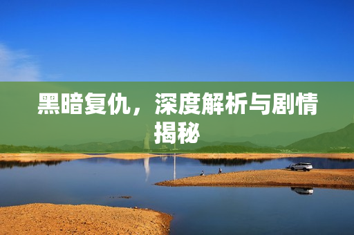 黑暗复仇,深度解析与剧情揭秘 黑暗复仇,深度解析与剧情揭秘