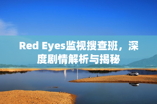 Red Eyes监视搜查班，深度剧情解析与揭秘